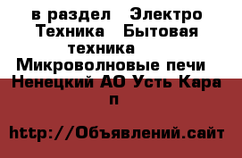  в раздел : Электро-Техника » Бытовая техника »  » Микроволновые печи . Ненецкий АО,Усть-Кара п.